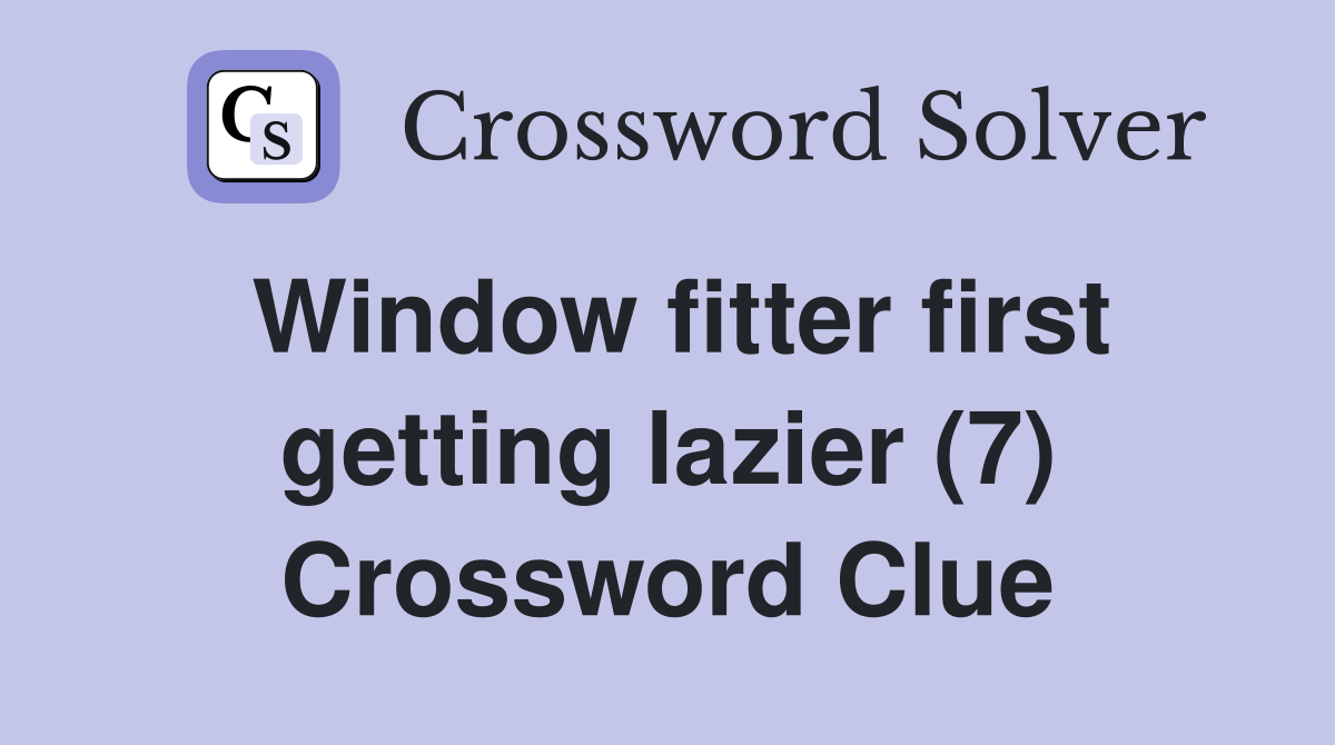 Window fitter first getting lazier (7) Crossword Clue