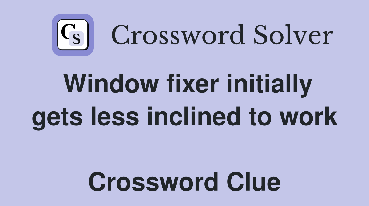 Window fixer initially gets less inclined to work  Crossword Clue