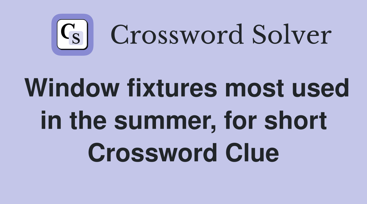 Window fixtures most used in the summer, for short Crossword Clue