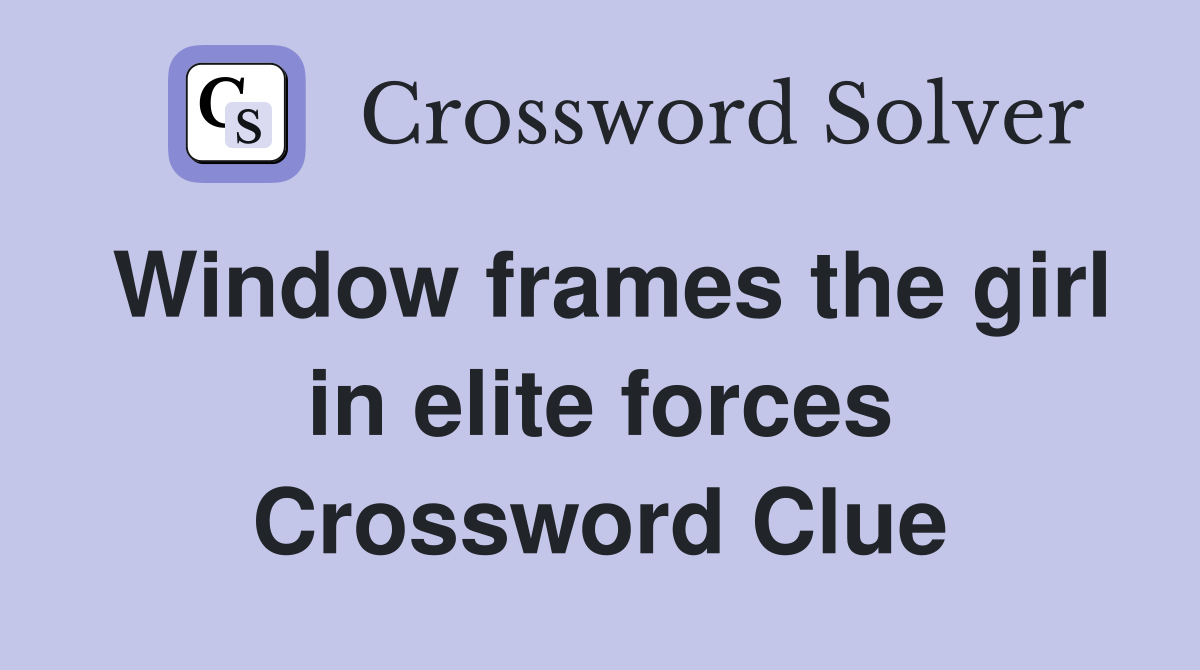 Window frames the girl in elite forces Crossword Clue