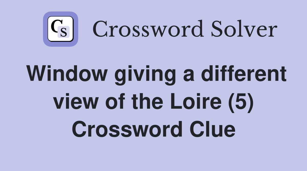Window giving a different view of the Loire (5) Crossword Clue