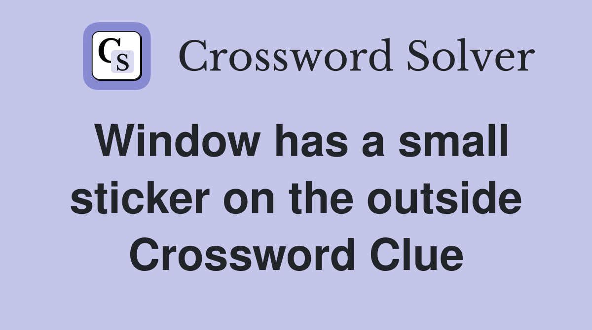 Window has a small sticker on the outside Crossword Clue