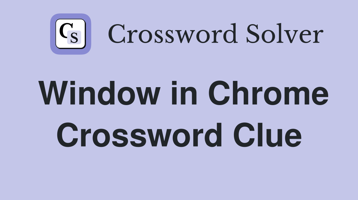 Window in Chrome Crossword Clue