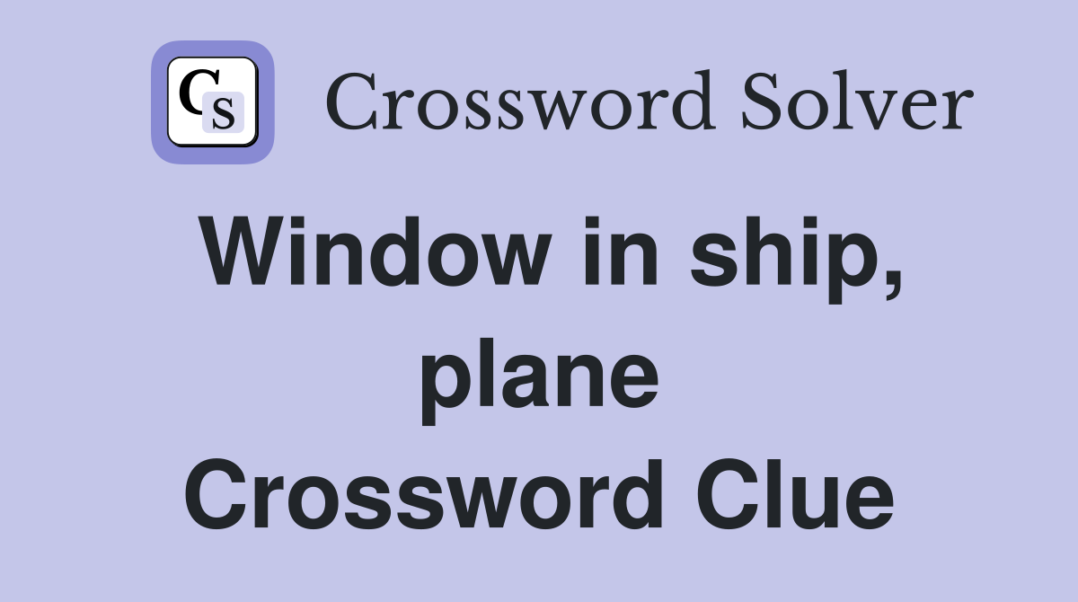 Window in ship, plane Crossword Clue
