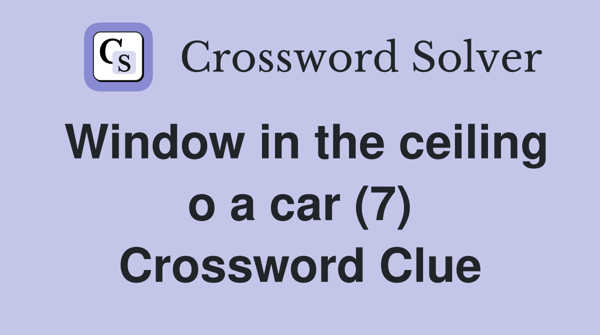 Window in the ceiling o a car (7) Crossword Clue