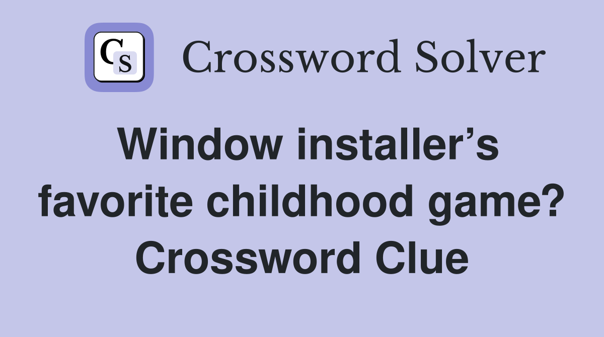 Window installer’s favorite childhood game? Crossword Clue