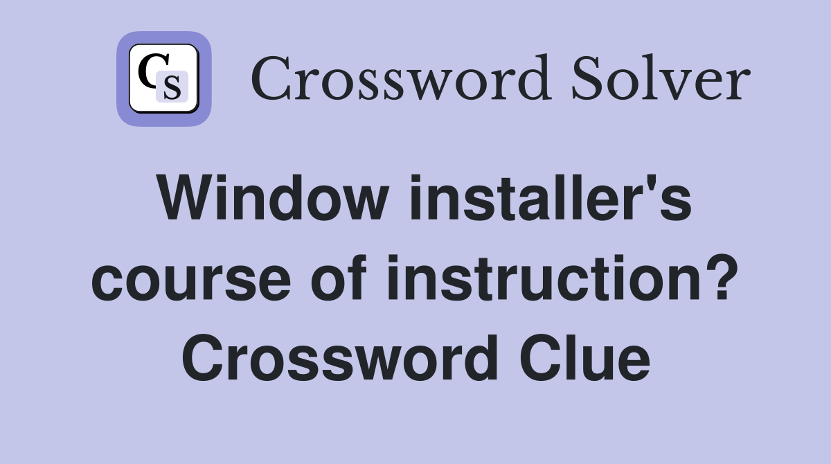 Window installer's course of instruction? Crossword Clue