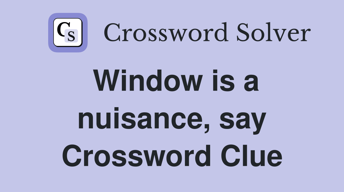 Window is a nuisance, say Crossword Clue