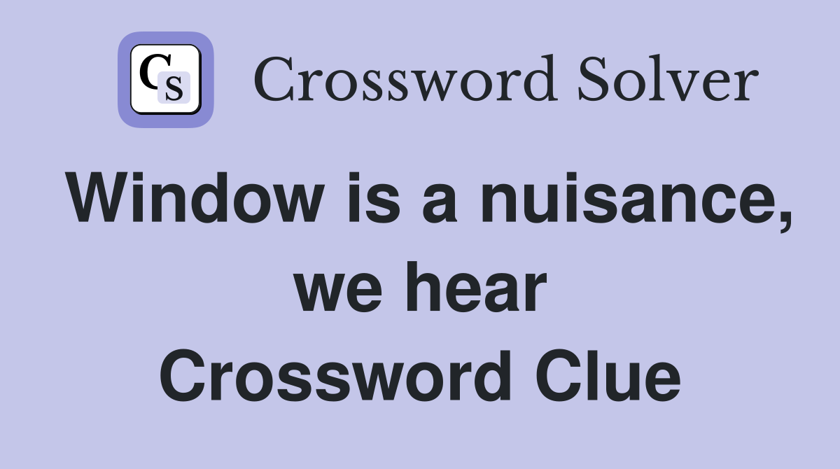 Window is a nuisance, we hear Crossword Clue