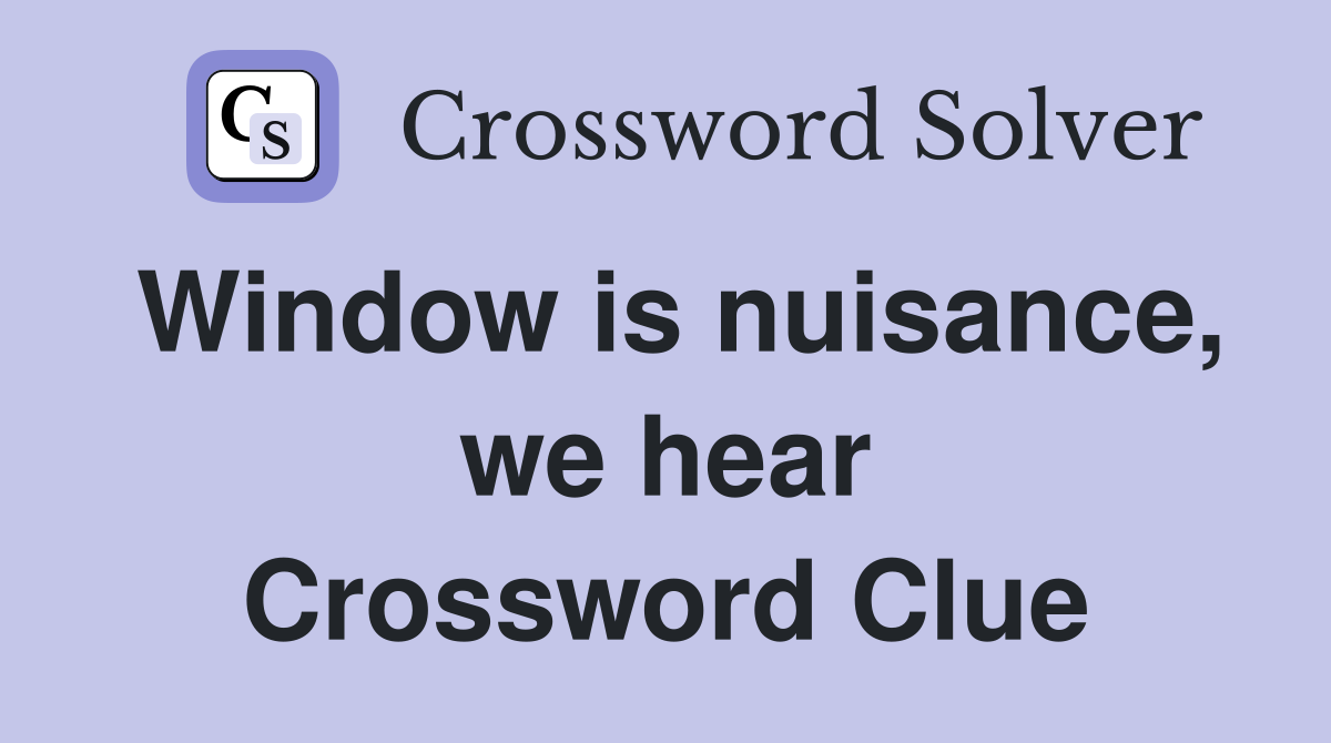 Window is nuisance, we hear Crossword Clue