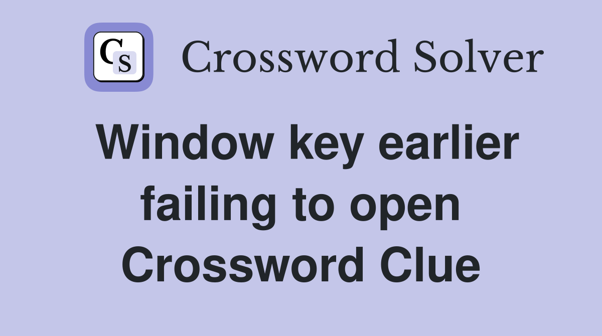 Window key earlier failing to open Crossword Clue