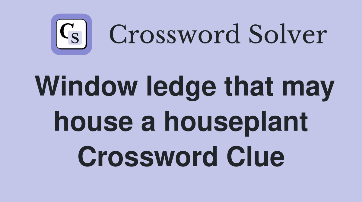 Window ledge that may house a houseplant Crossword Clue