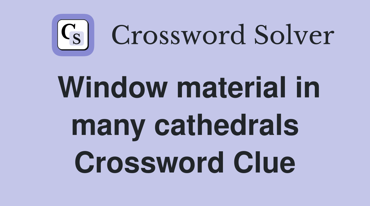 Window material in many cathedrals Crossword Clue