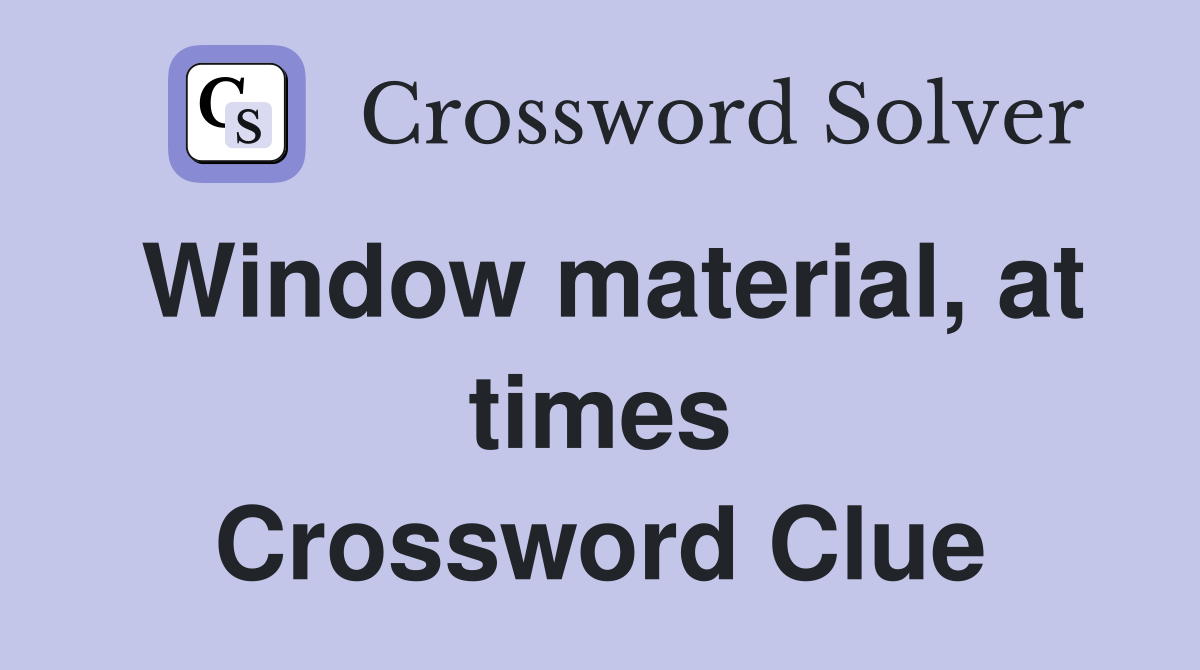 Window material, at times Crossword Clue