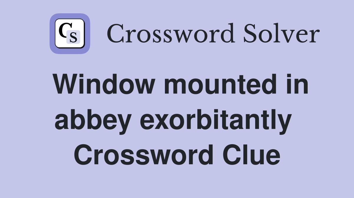 Window mounted in abbey exorbitantly  Crossword Clue