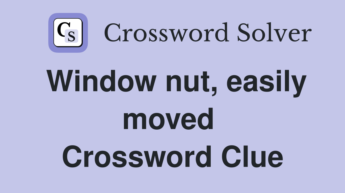 Window nut, easily moved  Crossword Clue