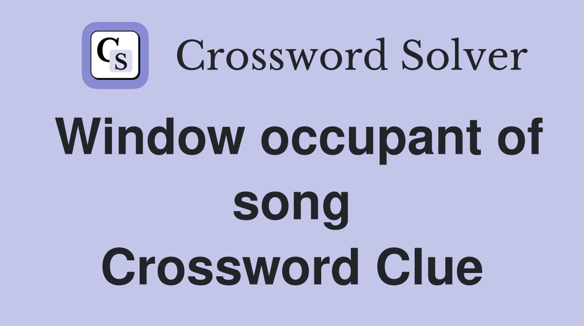 Window occupant of song Crossword Clue