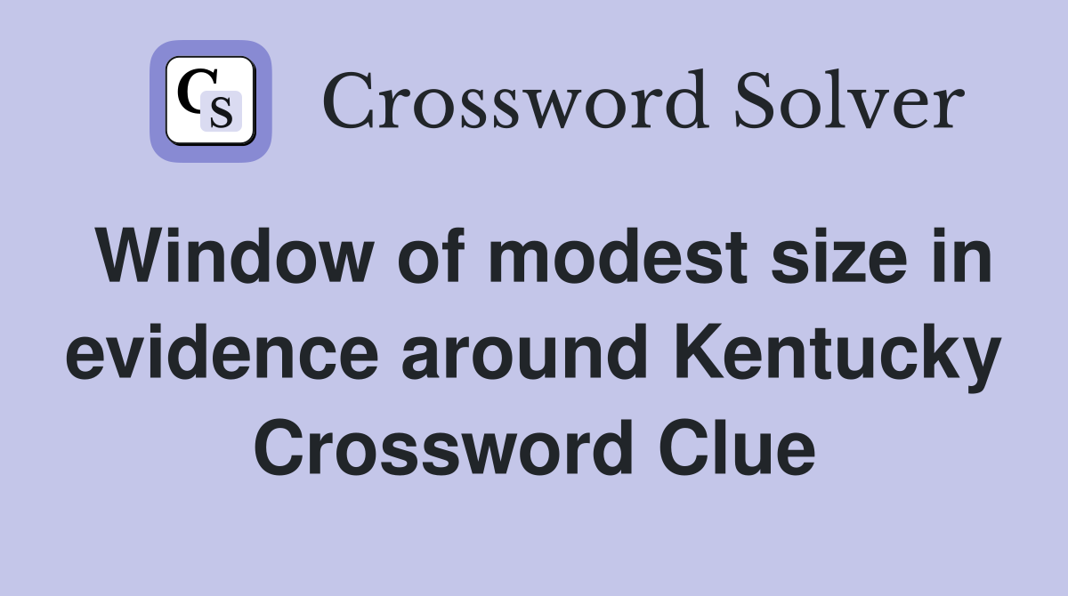 Window of modest size in evidence around Kentucky Crossword Clue