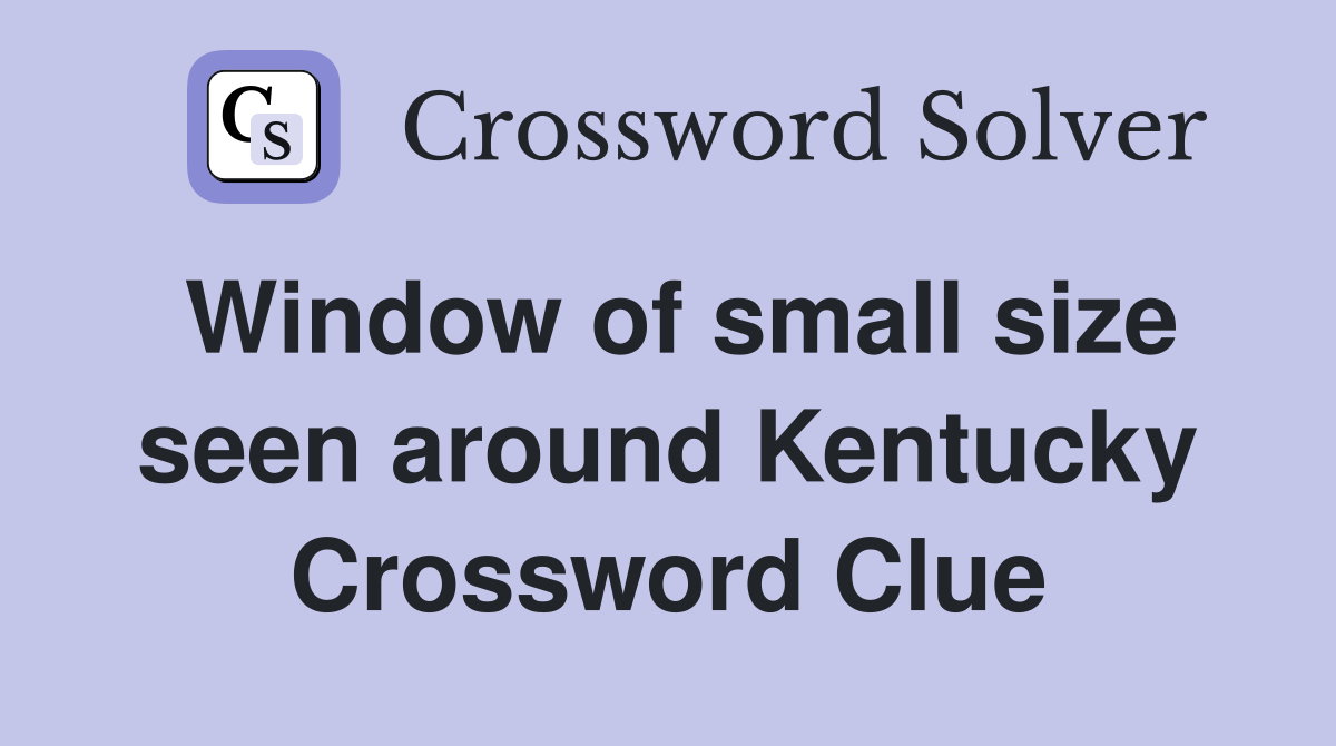 Window of small size seen around Kentucky Crossword Clue