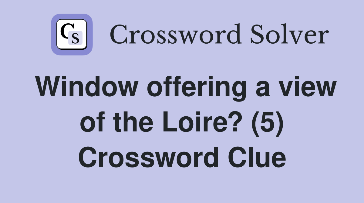 Window offering a view of the Loire? (5) Crossword Clue