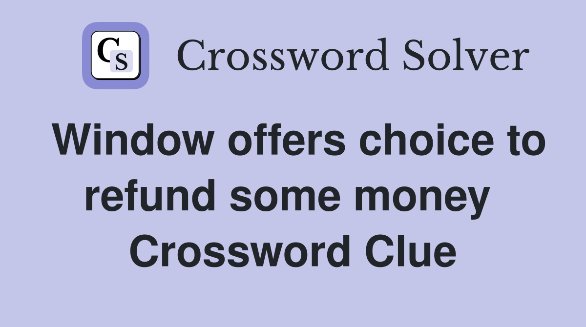 Window offers choice to refund some money  Crossword Clue