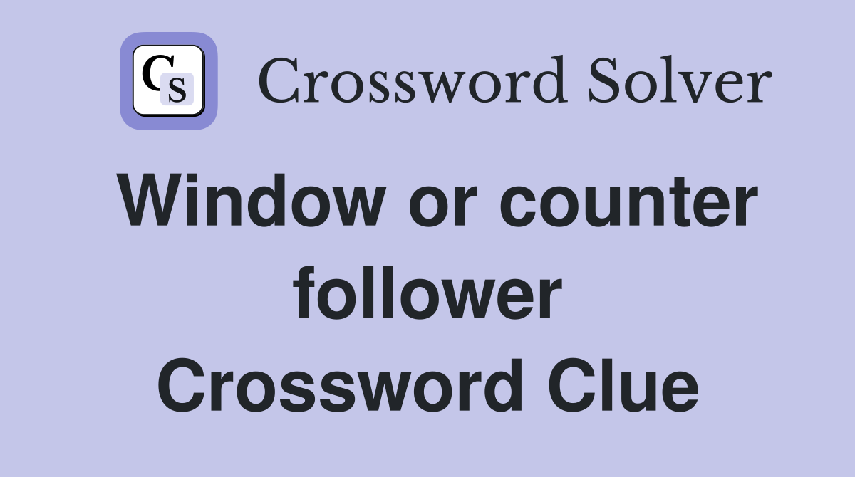Window or counter follower Crossword Clue
