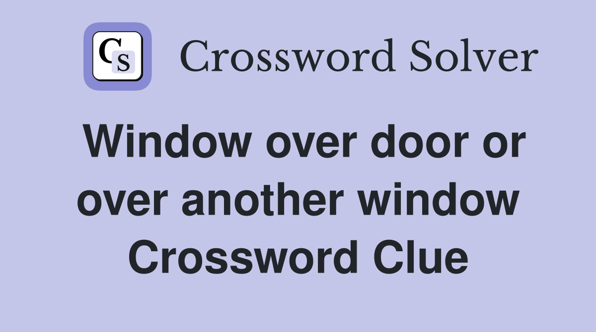 Window over door or over another window Crossword Clue