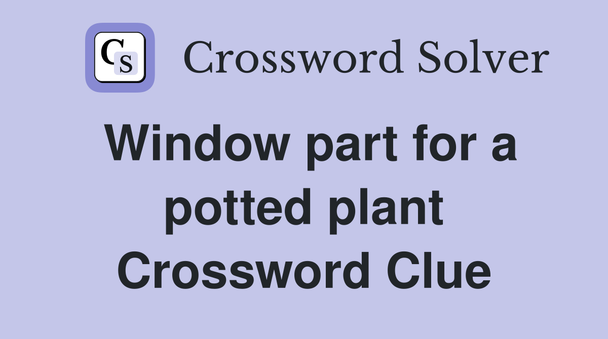 Window part for a potted plant Crossword Clue