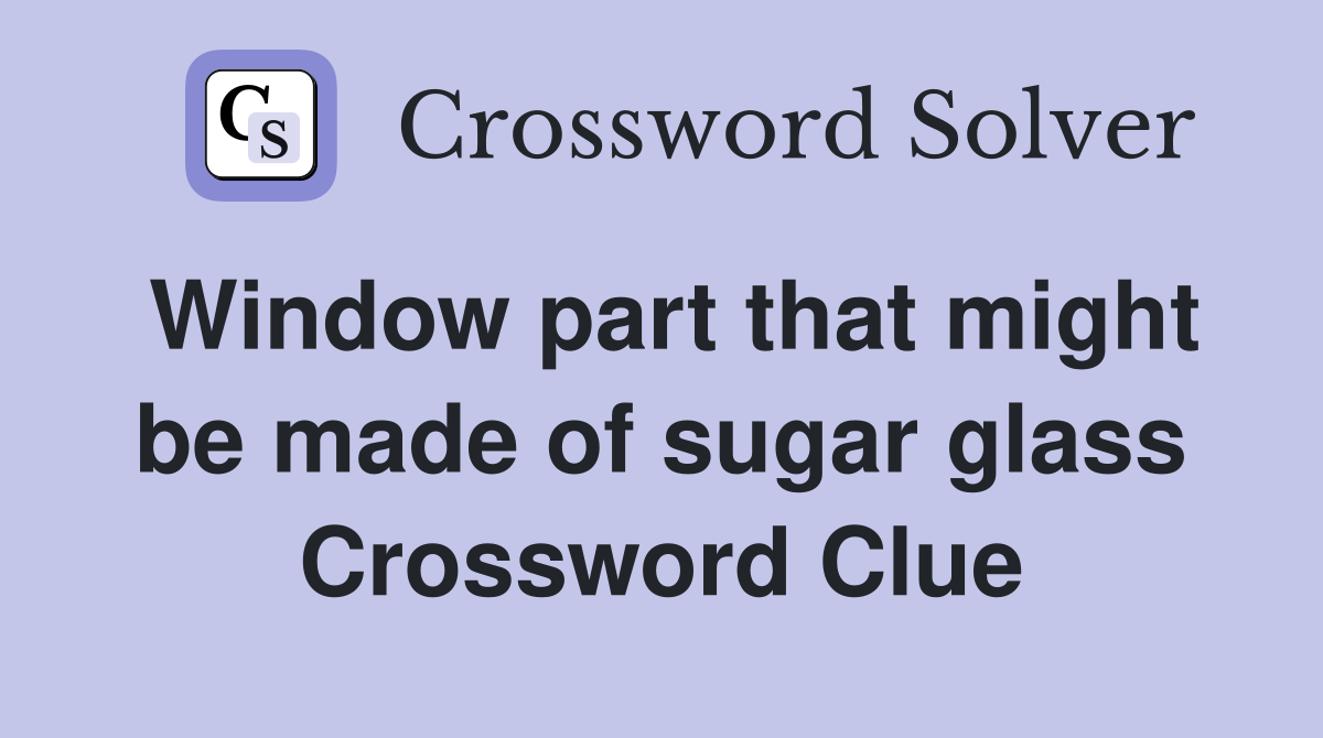 Window part that might be made of sugar glass Crossword Clue