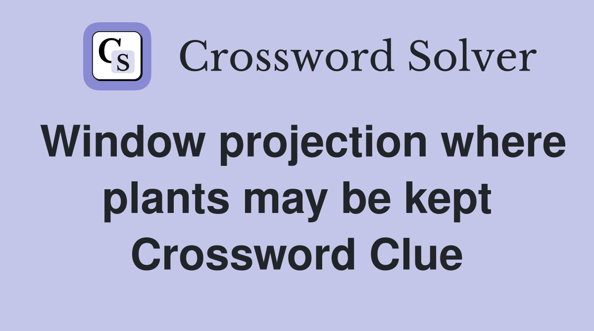 Window projection where plants may be kept Crossword Clue