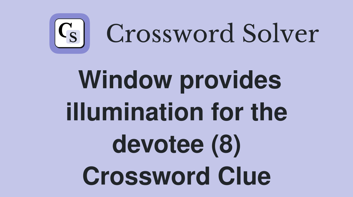 Window provides illumination for the devotee (8) Crossword Clue