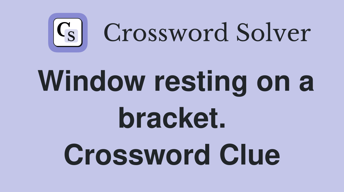Window resting on a bracket. Crossword Clue
