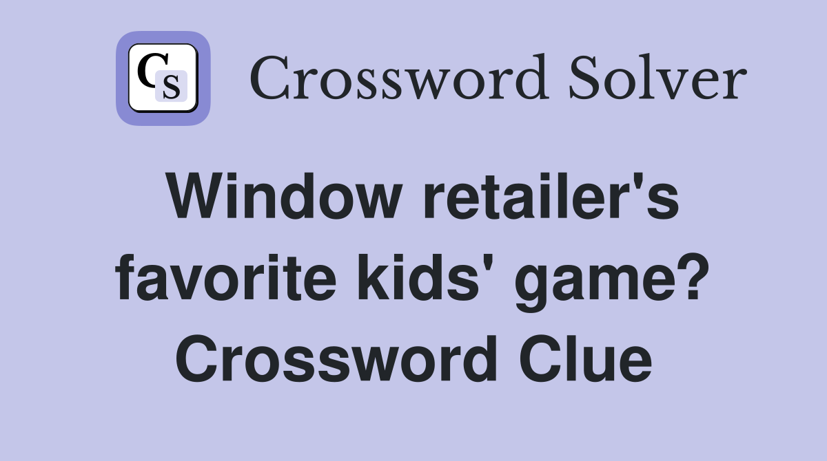 Window retailer's favorite kids' game? Crossword Clue