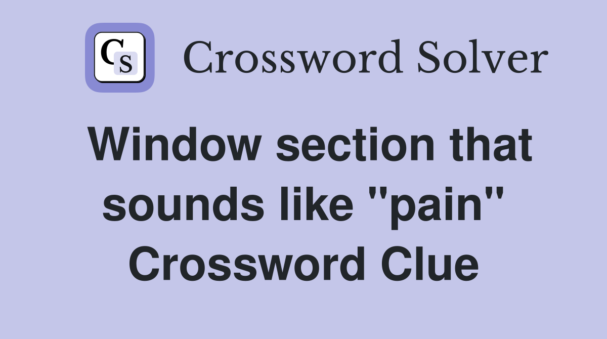 Window section that sounds like "pain" Crossword Clue