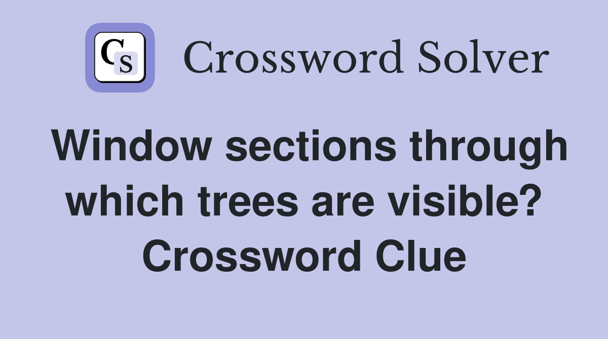 Window sections through which trees are visible? Crossword Clue