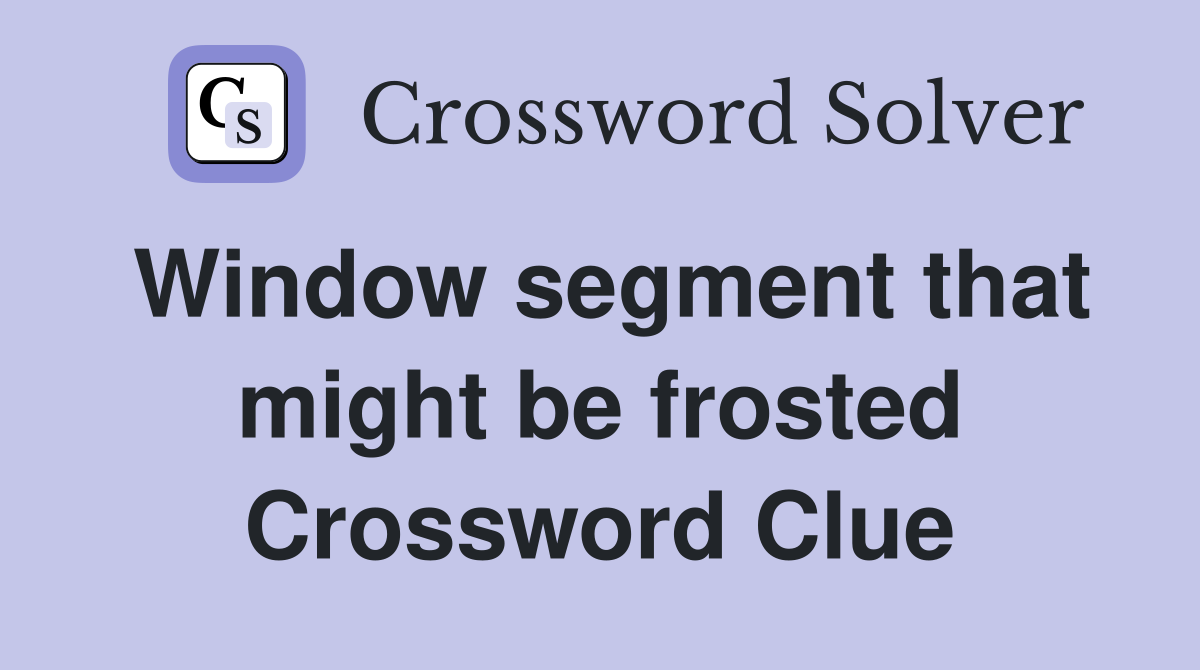Window segment that might be frosted Crossword Clue