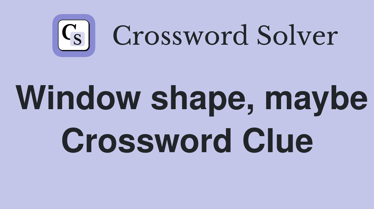 Window shape, maybe Crossword Clue