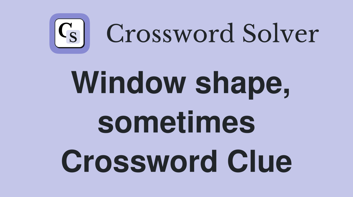 Window shape, sometimes Crossword Clue