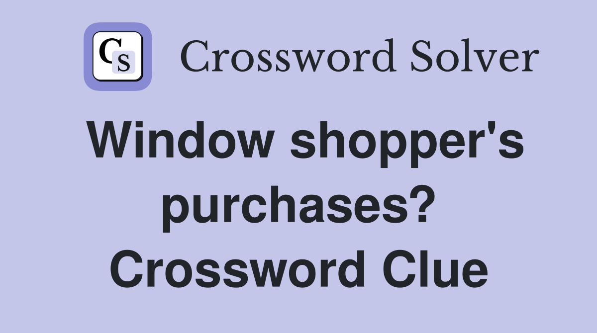 Window shopper's purchases? Crossword Clue