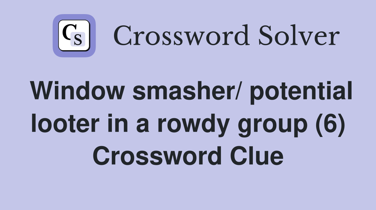 Window smasher/ potential looter in a rowdy group (6) Crossword Clue