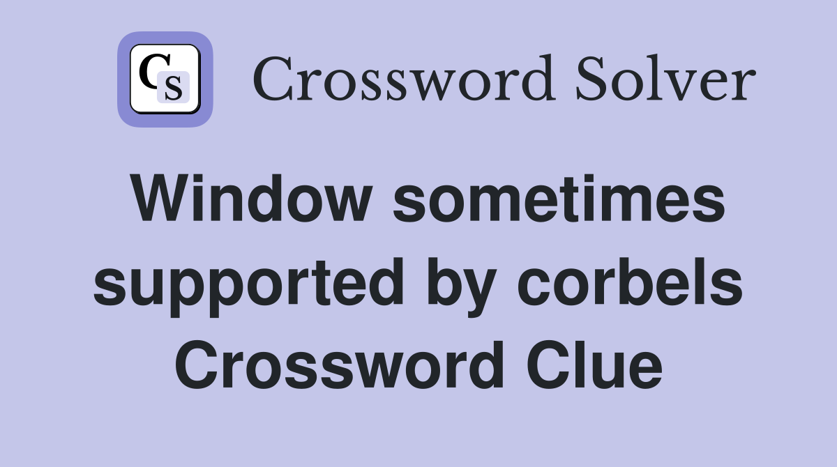 Window sometimes supported by corbels Crossword Clue