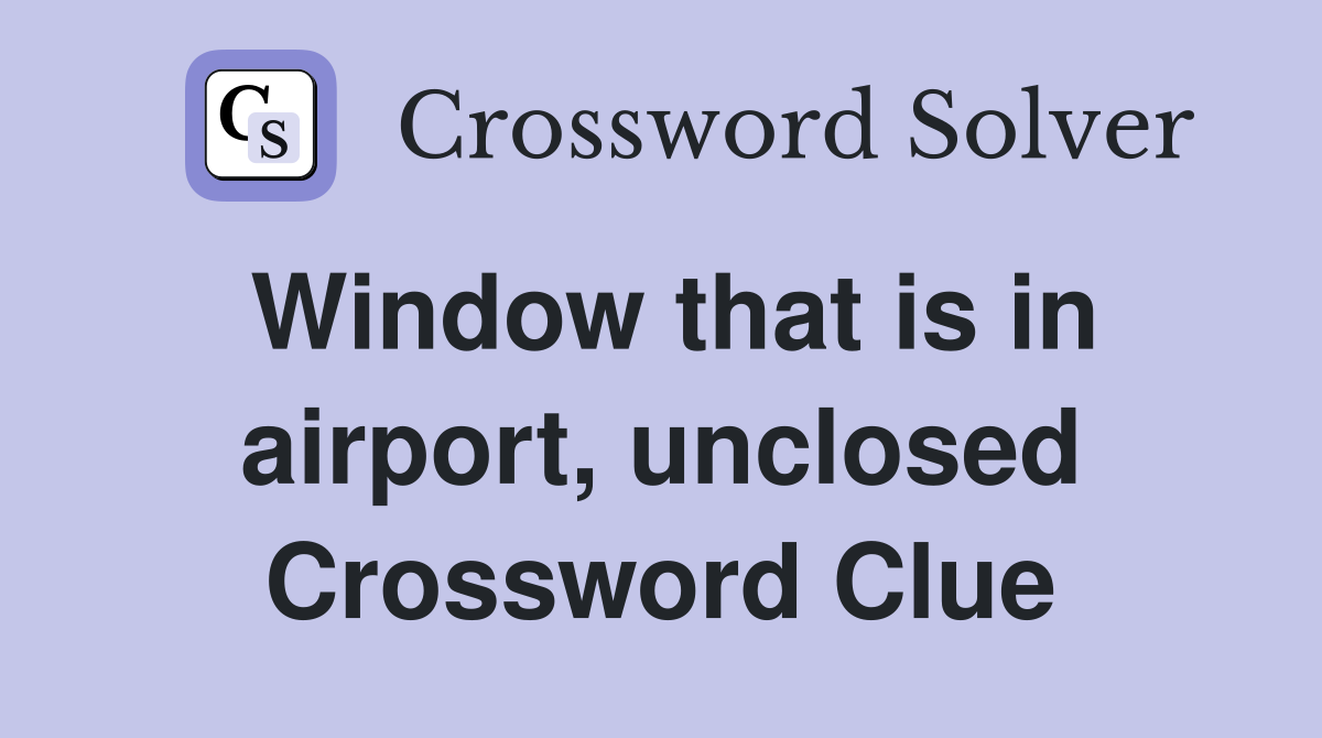 Window that is in airport, unclosed Crossword Clue