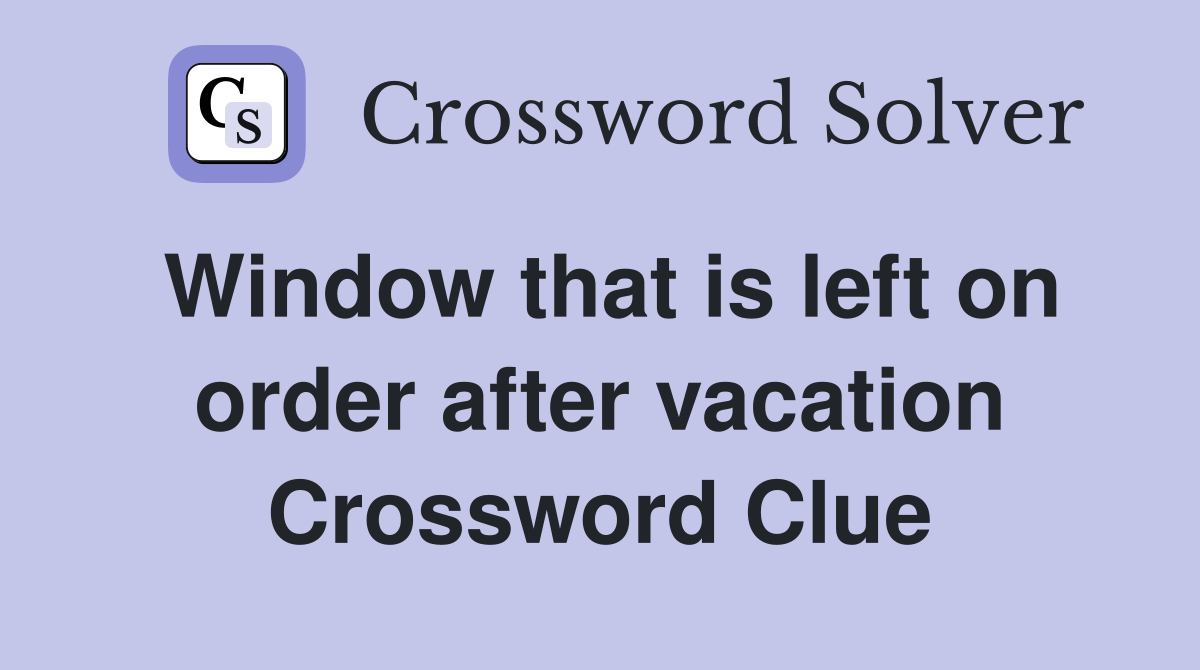 Window that is left on order after vacation Crossword Clue