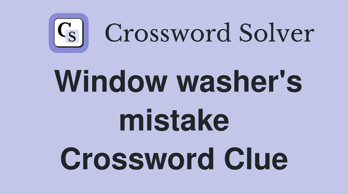Window washer's mistake Crossword Clue