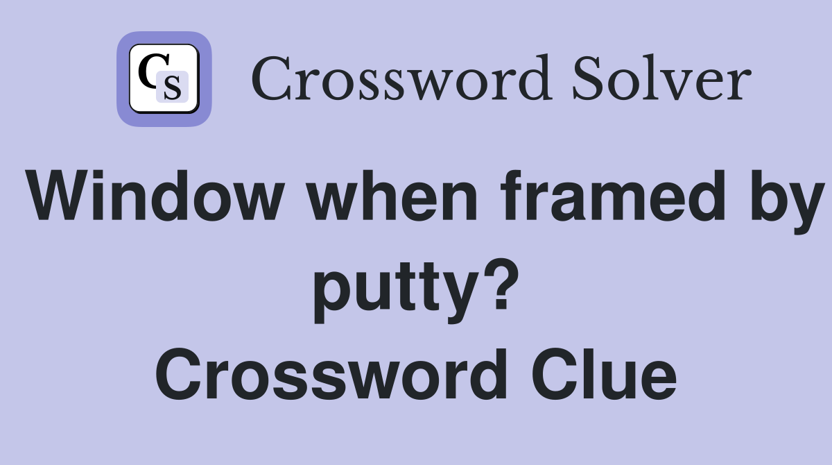 Window when framed by putty? Crossword Clue