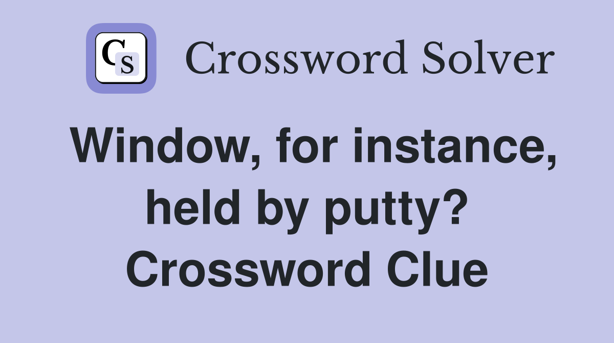 Window, for instance, held by putty? Crossword Clue
