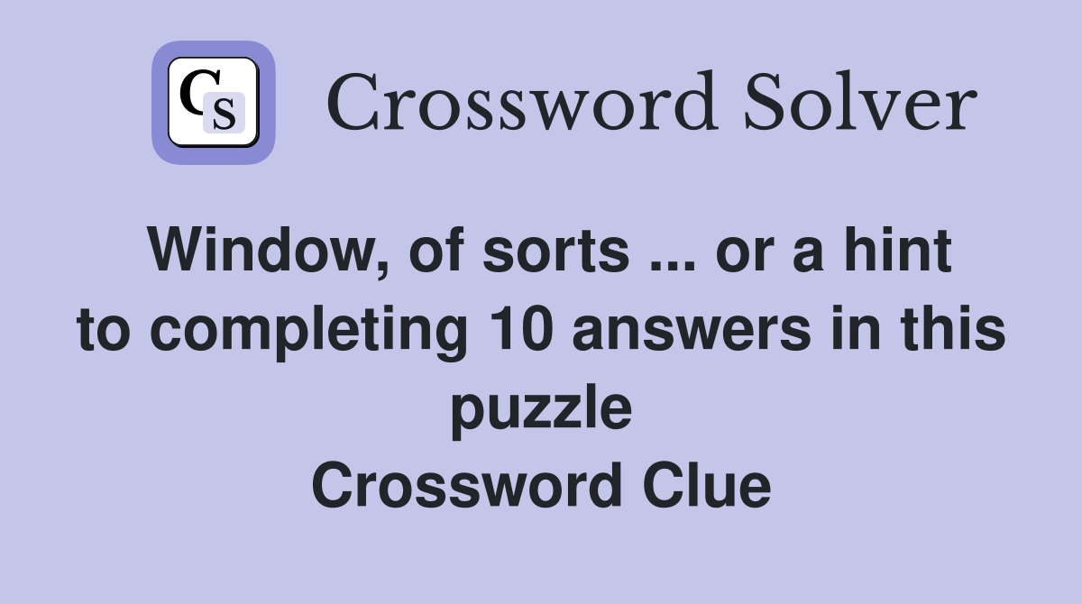 Window, of sorts ... or a hint to completing 10 answers in this puzzle Crossword Clue