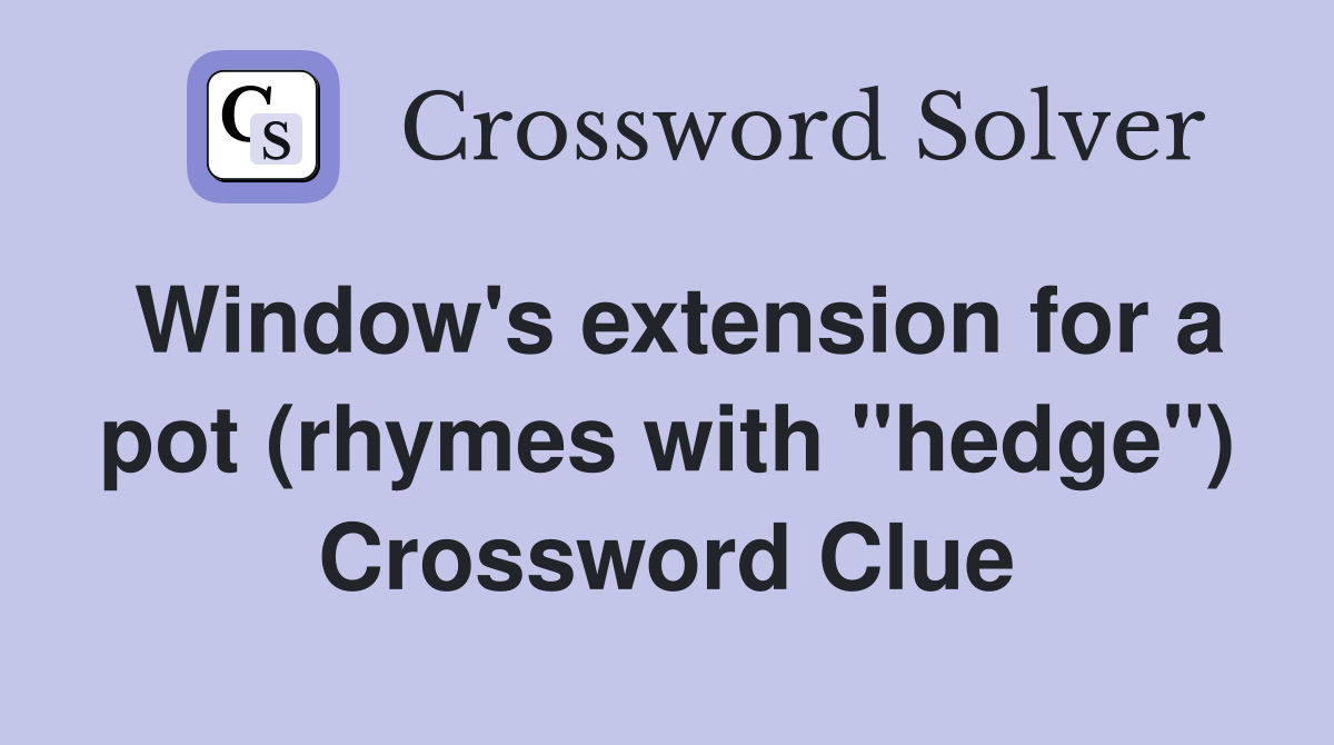 Window's extension for a pot (rhymes with "hedge") Crossword Clue