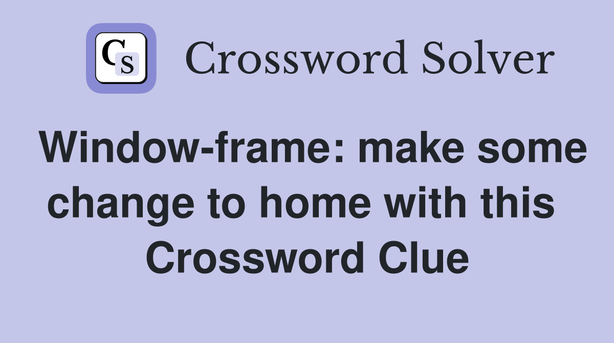 Window-frame: make some change to home with this  Crossword Clue