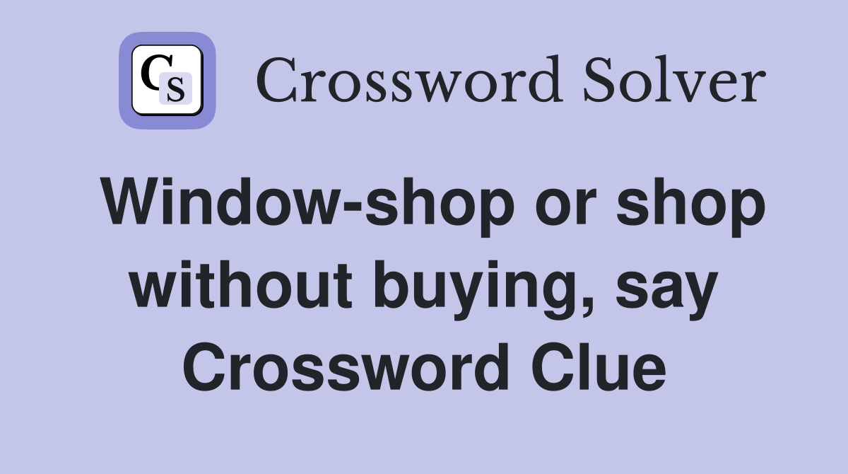Window-shop or shop without buying, say Crossword Clue